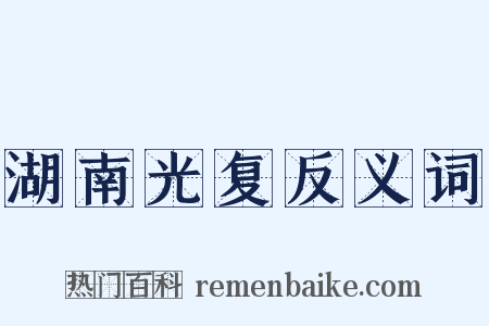 湖南光复反义词是什么意思的图片